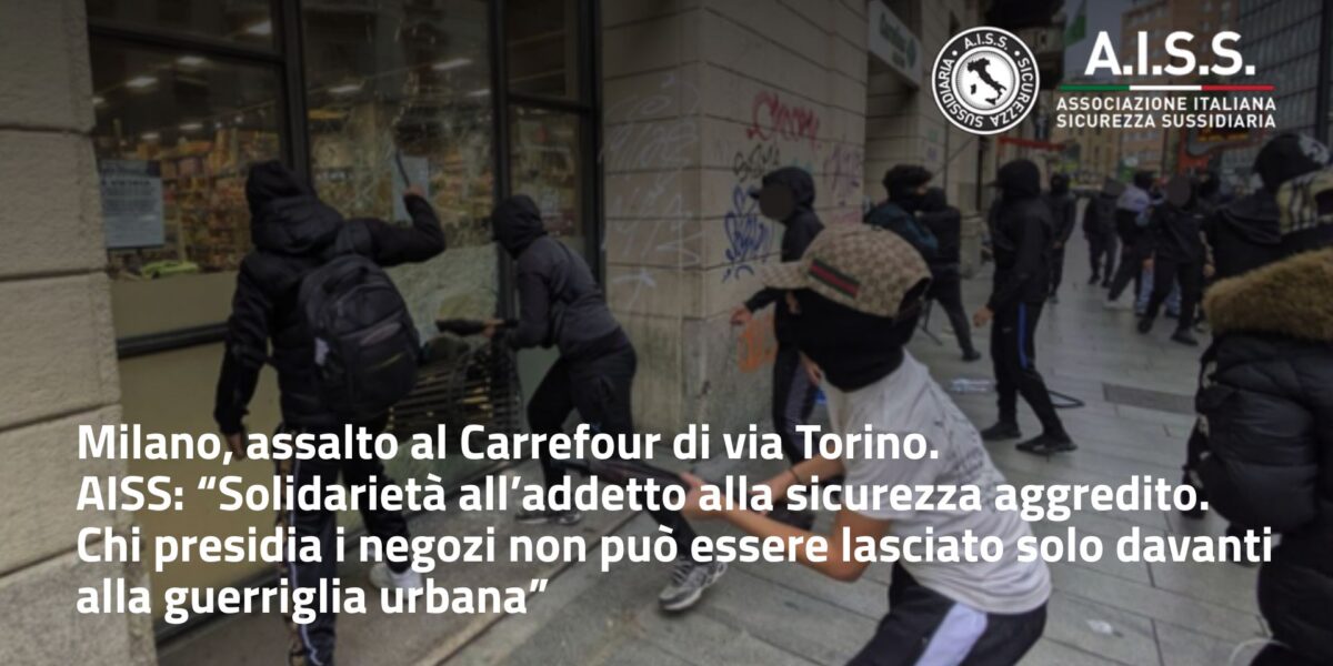 Milano, assalto al Carrefour di via Torino. AISS: “Solidarietà all’addetto alla sicurezza aggredito. Chi presidia i negozi non può essere lasciato solo davanti alla guerriglia urbana”