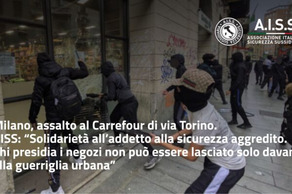 Milano, assalto al Carrefour di via Torino. AISS: “Solidarietà all’addetto alla sicurezza aggredito. Chi presidia i negozi non può essere lasciato solo davanti alla guerriglia urbana”